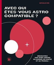 Avec qui êtes-vous astro compatible ? : découvrez vos âmes-soeurs en amour, en amitié et au travail !