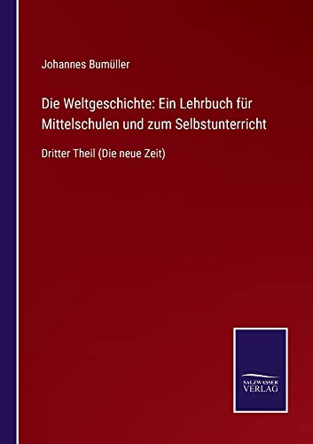 Die Weltgeschichte: Ein Lehrbuch für Mittelschulen und zum Selbstunterricht: Dritter Theil (Die neue Zeit)