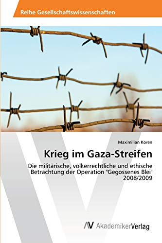 Krieg im Gaza-Streifen: Die militärische, völkerrechtliche und ethische Betrachtung der Operation Gegossenes Blei 2008/2009