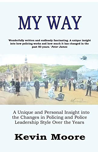 Kevin Moore My Way, A Unique And Personal Insight Into The Changes In Policing And Police Leadership Style Over The Years