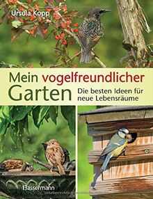 Mein vogelfreundlicher Garten: Die besten Ideen für neue Lebensräume. Mit 32 Porträts einheimischer Vogelarten und den 40 besten Vogelsträuchern und Vogelpflanzen