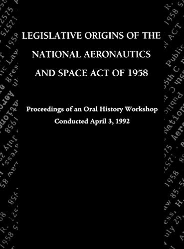 Legislative Origins of the National Aeronautics and Space Act of 1958: Proceedings of an Oral History Workshop. Monograph in Aerospace History, No. 8