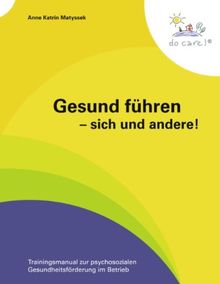 Gesund führen - sich und andere!: Trainingsmanual zur psychosozialen Gesundheitsförderung im Betrieb