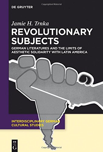 Revolutionary Subjects: German Literatures and the Limits of Aesthetic Solidarity with Latin America (Interdisciplinary German Cultural Studies, Band 16)