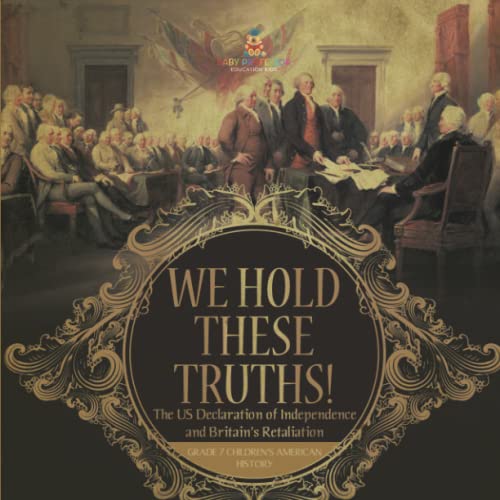 We Hold These Truths! The US Declaration of Independence and Britain's Retaliation Grade 7 Children's American History