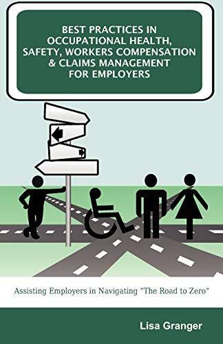 Best Practices in Occupational Health, Safety, Workers Compensation and Claims Management for Employers: Assisting Employers in Navigating The Road to Zero