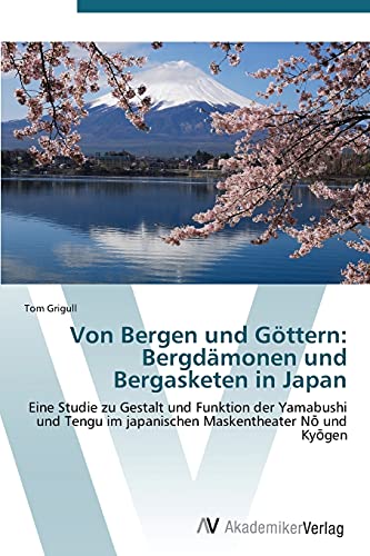 Von Bergen und Göttern: Bergdämonen und Bergasketen in Japan: Eine Studie zu Gestalt und Funktion der Yamabushi und Tengu im japanischen ... im japanischen Maskentheater No und Kyogen