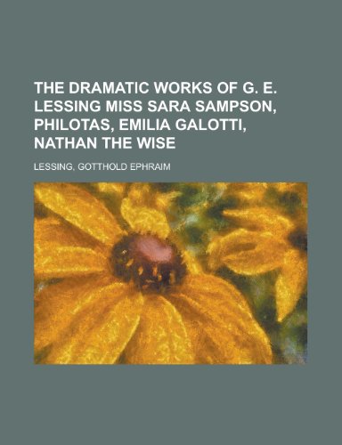 The Dramatic Works of G. E. Lessing Miss Sara Sampson, Philotas, Emilia Galotti, Nathan the Wise