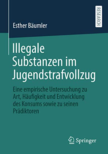 Illegale Substanzen im Jugendstrafvollzug: Eine empirische Untersuchung zu Art, Häufigkeit und Entwicklung des Konsums sowie zu seinen Prädiktoren