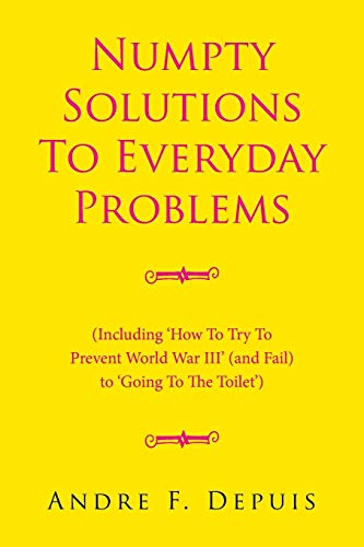 Numpty Solutions To Everyday Problems: (Including 'How To Try To Prevent World War III' (and Fail) to 'Going To The Toilet')
