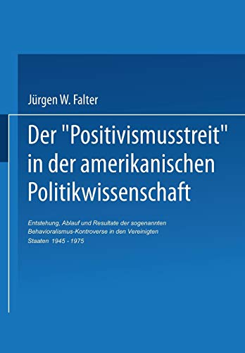 Der Positivismusstreit in der Amerikanischen Politikwissenschaft: Entstehung, Ablauf und Resultate der sogenannten Behavioralismus-Kontroverse in ... Forschung, 37, Band 37)