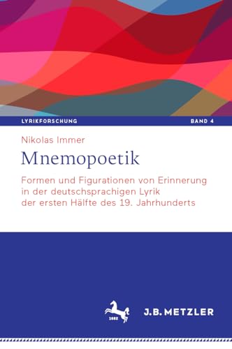 Mnemopoetik: Formen und Figurationen von Erinnerung in der deutschsprachigen Lyrik der ersten Hälfte des 19. Jahrhunderts (Lyrikforschung. Neue ... Theorie und Geschichte der Lyrik, 4, Band 4)