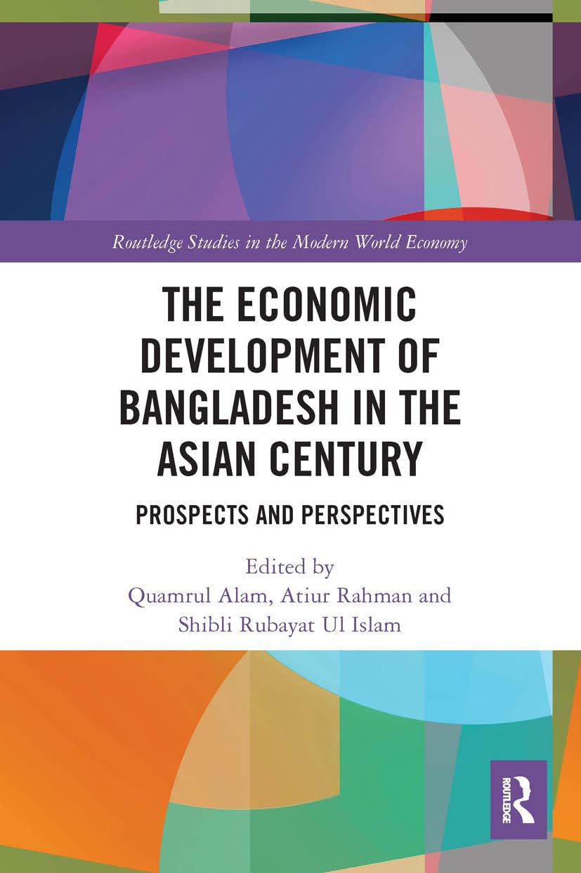 The Economic Development of Bangladesh in the Asian Century: Prospects and Perspectives (Routledge Studies in the Modern World Economy)