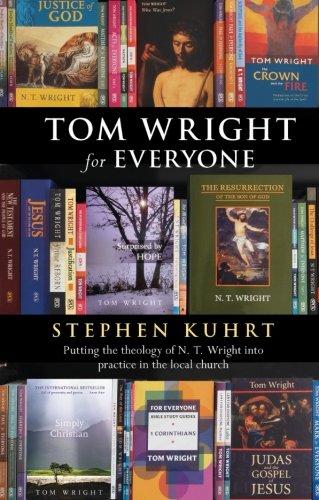 Stephen Kuhrt Tom Wright For Everyone - Putting The Theology Of N.T. Wright Into Practice In The Local Church