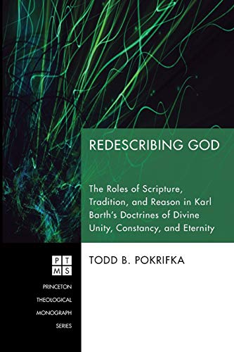 Redescribing God: The Roles of Scripture, Tradition, and Reason in Karl Barth's Doctrines of Divine Unity, Constancy, and Eternity (Princeton Theological Monograph Series)