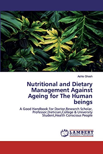 Nutritional and Dietary Management Against Ageing for The Human beings: A Good Handbook For Doctor,Research Scholar, Professor,Dietician,College & University Student,Health Conscious People
