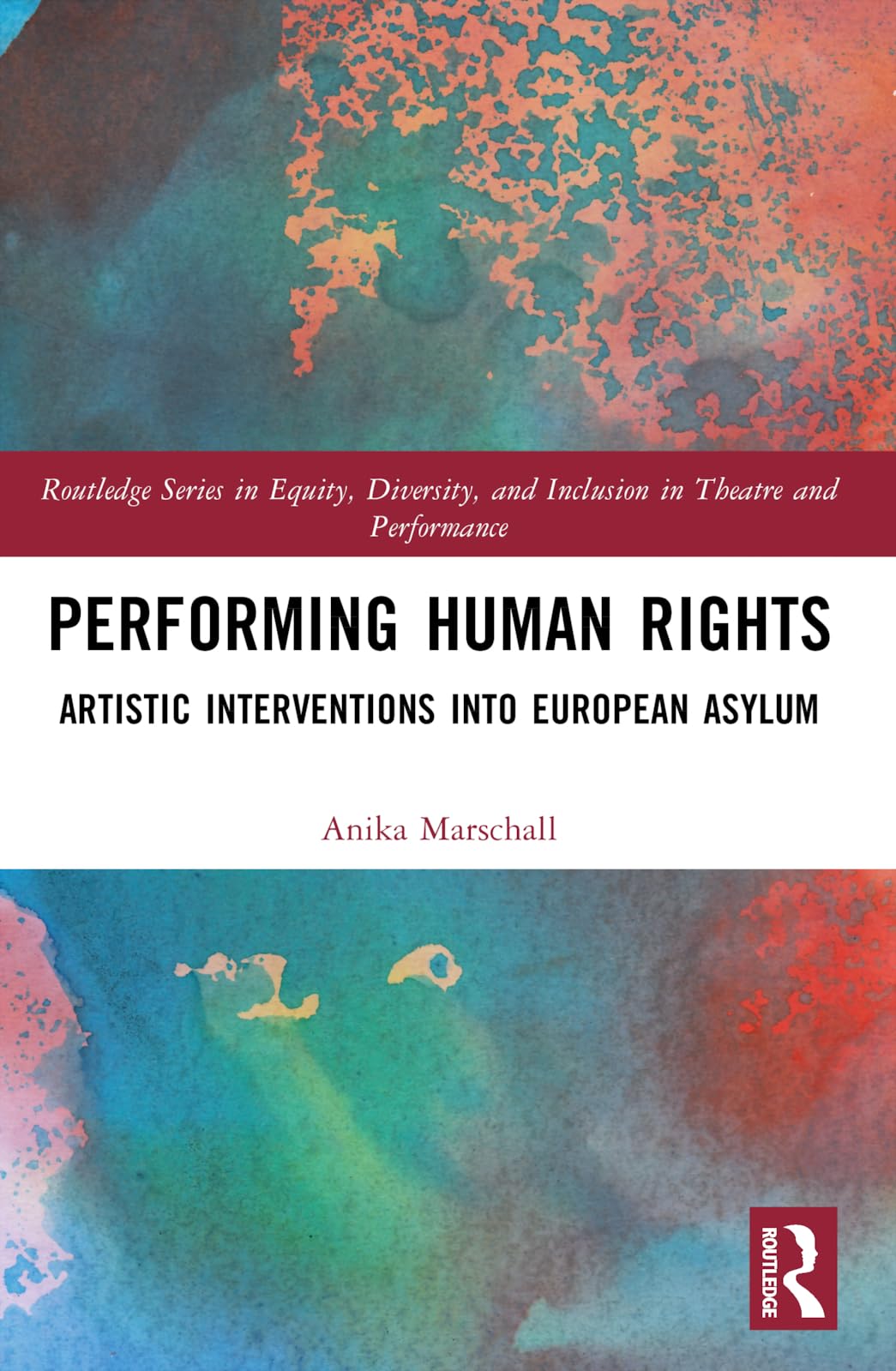Performing Human Rights: Artistic Interventions into European Asylum (Routledge in Equity, Diversity, and Inclusion in Theatre and Performance)