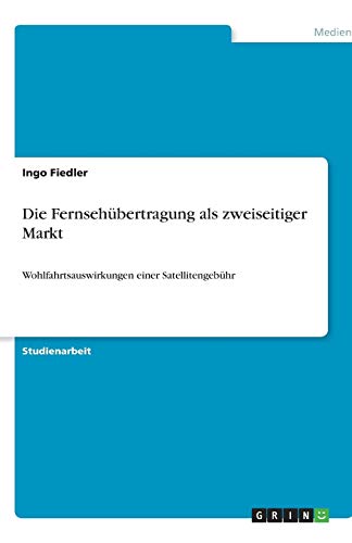 Die Fernsehübertragung als zweiseitiger Markt: Wohlfahrtsauswirkungen einer Satellitengebühr