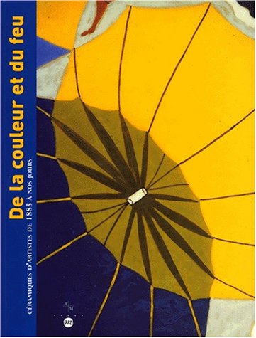 De la couleur et du feu : céramiques d'artistes de 1885 à nos jours : exposition, Marseille, Musée de la Faïence, 23 juin-3 septembre 2000