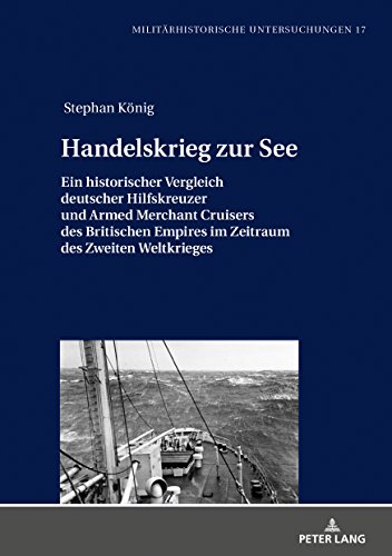 Handelskrieg zur See: Ein historischer Vergleich deutscher Hilfskreuzer und Armed Merchant Cruisers des Britischen Empires im Zeitraum des Zweiten ... (Militärhistorische Untersuchungen, Band 17)