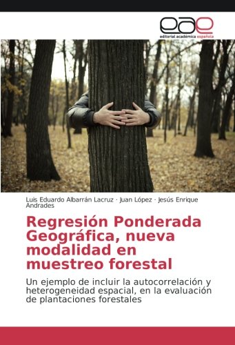Regresión Ponderada Geográfica, nueva modalidad en muestreo forestal: Un ejemplo de incluir la autocorrelación y heterogeneidad espacial, en la evaluación de plantaciones forestales