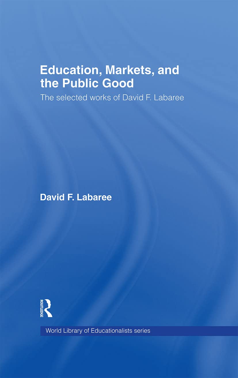 Education, Markets, and the Public Good: The Selected Works of David F. Labaree (World Library of Educationalists)