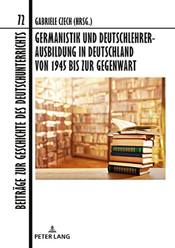Germanistik und Deutschlehrerausbildung in Deutschland von 1945 bis zur Gegenwart: In Zusammenarbeit mit Oliver Müller (Beiträge zur Geschichte des Deutschunterrichts, Band 72)