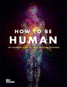 How to Be Human: The Ultimate Guide to Your Amazing Existence