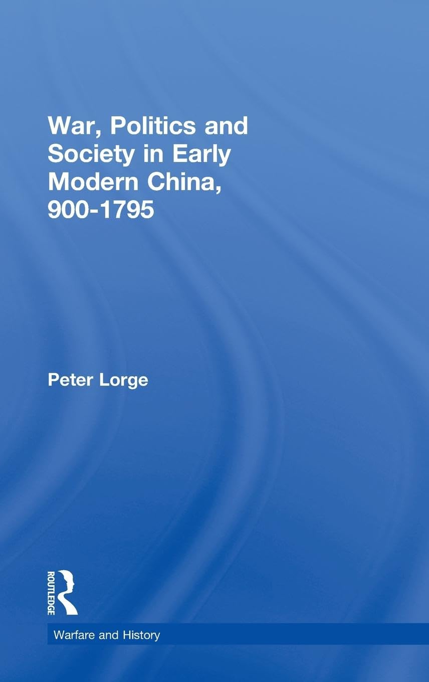 War, Politics and Society in Early Modern China, 900-1795 (WARFARE AND HISTORY)
