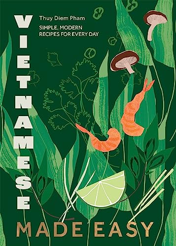 Thuy Diem Pham Vietnamese Made Easy, Simple, Modern Recipes For Every Day