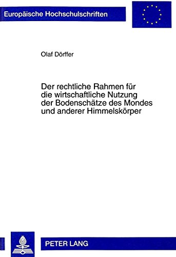 Der rechtliche Rahmen für die wirtschaftliche Nutzung der Bodenschätze des Mondes und anderer Himmelskörper: Rechtslage, völkerrechtliche und ... (Europäische Hochschulschriften - Reihe II)