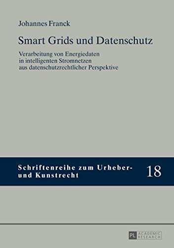 Smart Grids und Datenschutz: Verarbeitung von Energiedaten in intelligenten Stromnetzen aus datenschutzrechtlicher Perspektive (Schriftenreihe zum Urheber- und Kunstrecht)
