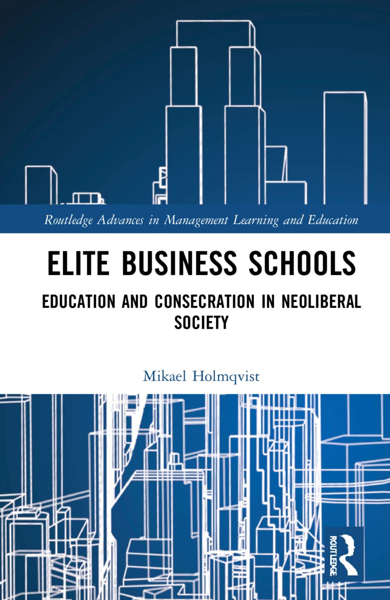 Elite Business Schools: Education and Consecration in Neoliberal Society (Routledge Advances in Management Learning and Education)