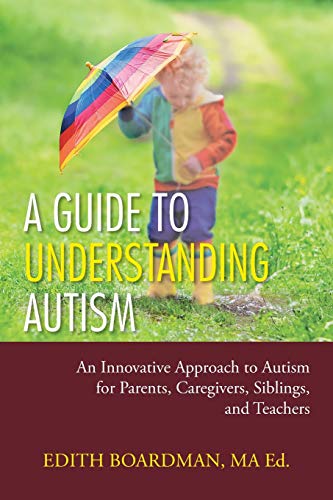 A Guide to Understanding Autism: An Innovative Approach to Autism for Parents, Caregivers, Siblings, and Teachers