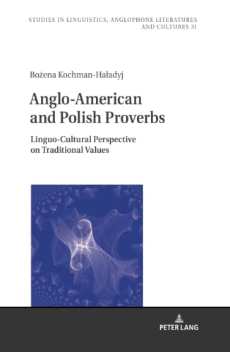 Anglo-American and Polish Proverbs: Linguo-Cultural Perspective on Traditional Values (Studies in Linguistics, Anglophone Literatures and Cultures, Band 31)