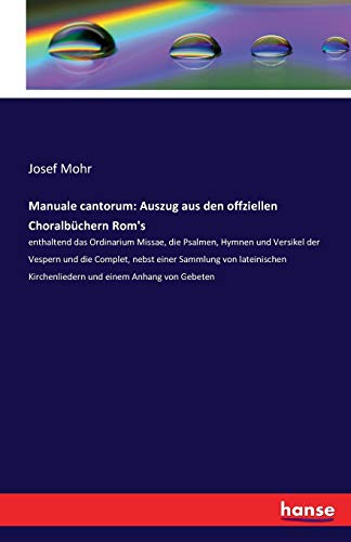 Manuale cantorum: Auszug aus den offziellen Choralbüchern Rom's: enthaltend das Ordinarium Missae, die Psalmen, Hymnen und Versikel der Vespern und ... Kirchenliedern und einem Anhang von Gebeten