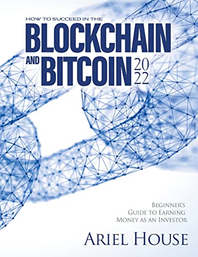 HOW TO SUCCEED IN THE BLOCKCHAIN AND BITCOIN 2022: Beginner's Guide to Earning Money as an Investor