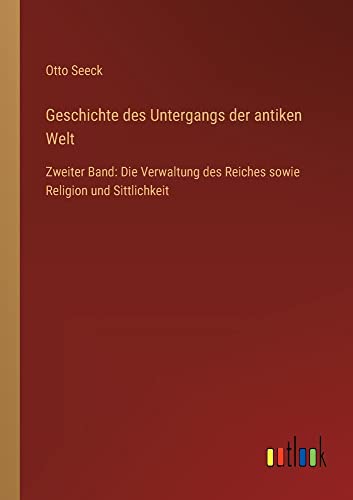 Geschichte des Untergangs der antiken Welt: Zweiter Band: Die Verwaltung des Reiches sowie Religion und Sittlichkeit