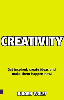 Creativity Now: Get Inspired, Create Ideas and Make Them Happen Now!