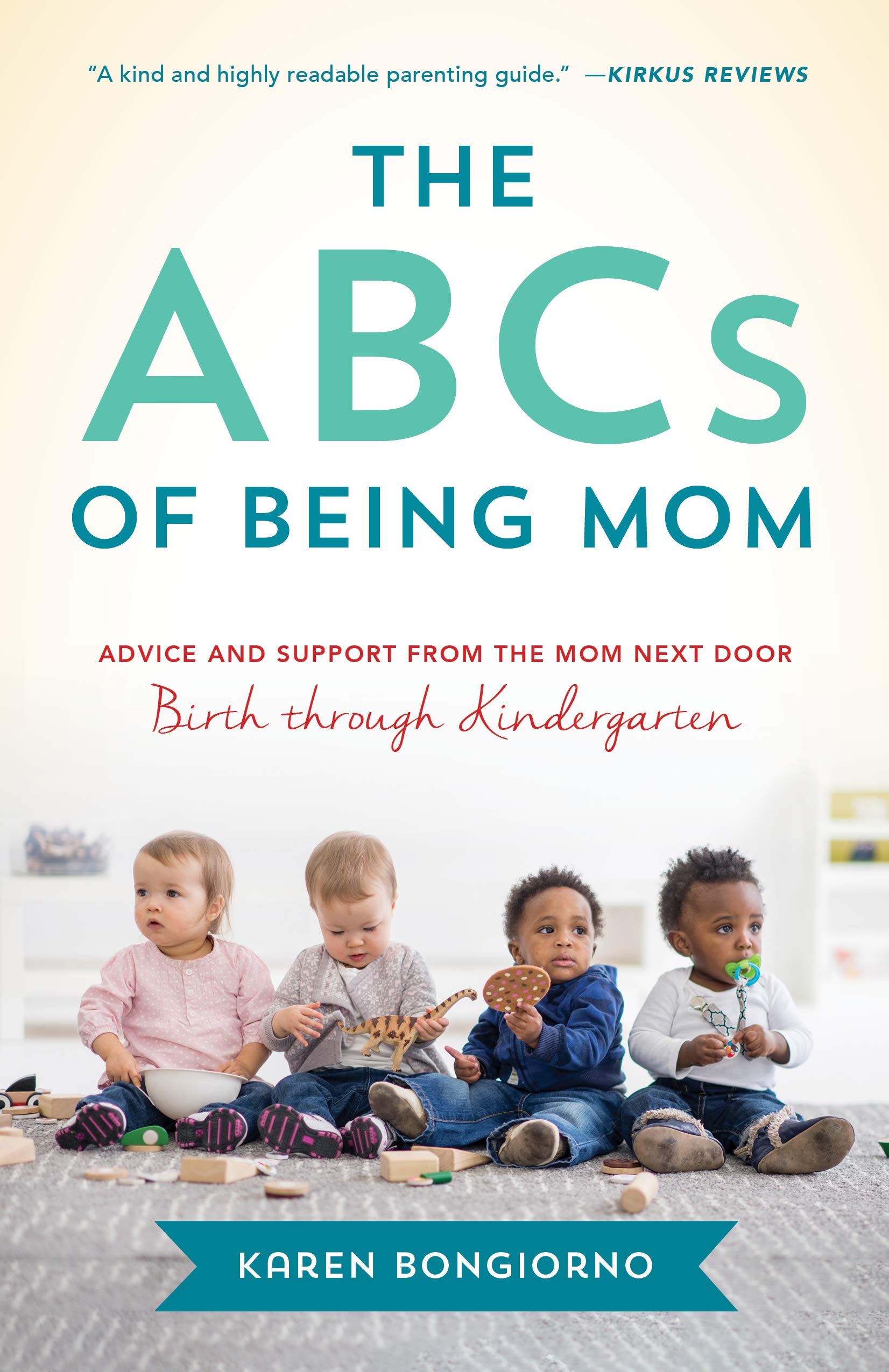 ABCs of Being Mom: Advice and Support from the Mom Next Door, Birth through Kindergarten