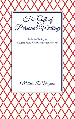 The Gift of Personal Writing: Reflective Writing for Pleasure, Peace of Mind, and Personal Growth