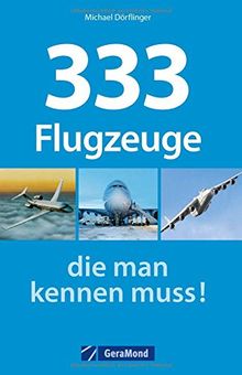 Verkehrsflugzeuge, Frachtflieger, Hubschrauber, Jets, Raumfähren: 333 Flugzeuge, die man kennen muss. Ein Typenkompass für Luftfahrt-Fans mit Bildern und allen technischen Daten.