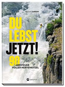 Du lebst jetzt!: 90 Abenteuer voller Nervenkitzel