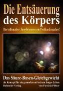 Die Entsäuerung des Körpers: Der ultimative Jungbrunnen und Schlankmacher! Das Säure-Basen-Gleichgewicht als Konzept für ein gesundes und extrem langes Leben