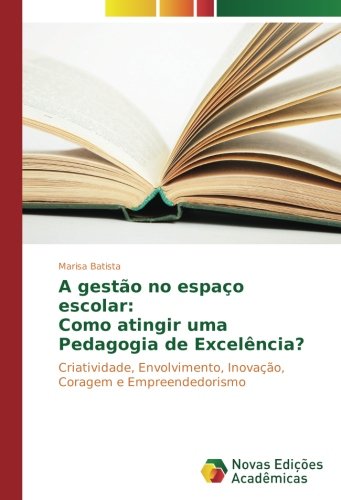 A gestão no espaço escolar: Como atingir uma Pedagogia de Excelência?: Criatividade, Envolvimento, Inovação, Coragem e Empreendedorismo