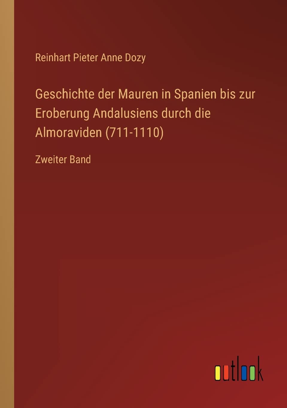 Geschichte der Mauren in Spanien bis zur Eroberung Andalusiens durch die Almoraviden (711-1110): Zweiter Band