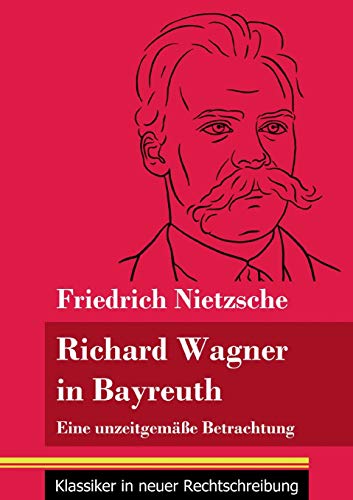 Richard Wagner in Bayreuth: Eine unzeitgemäße Betrachtung (Band 149, Klassiker in neuer Rechtschreibung)