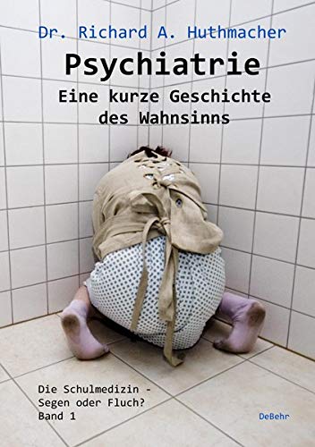 Psychiatrie - Eine kurze Geschichte des Wahnsinns: Die Schulmedizin - Segen oder Fluch? Band 1
