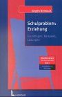 Schulproblem: Erziehung: Grundlagen, Beispiele, Lösungen. Mit Praxiskonzept: Gestaltung einer erziehenden Schule