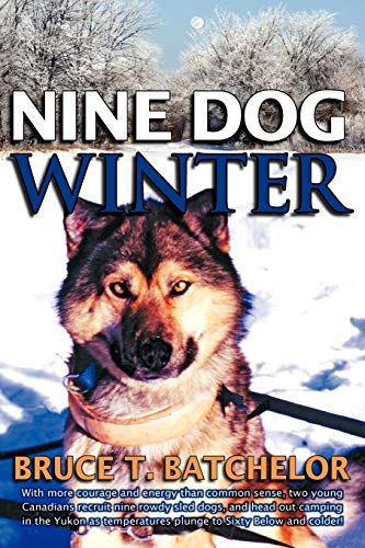 Nine Dog Winter: In 1980, Two Young Canadians Recruited Nine Rowdy Sled Dogs, and Headed Out Camping in the Yukon as Temperatures Plung